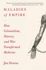 Maladies of Empire How Colonialism, Slavery, and War        Transformed Medicine