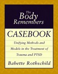 The Body Remembers Casebook Unifying Methods and Models in  the Treatment of Trauma and PTSD