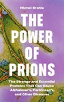 The Power of Prions The Strange and Essential Proteins That Can Cause Alzheimer's Parkinson's and Other Diseases