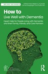 How to Live Well with Dementia Expert Help for People Livingwith Dementia and their Family, Friends, and Care Partners