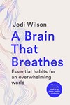 A Brain That Breathes Essential Habits for an Overwhelming  World What Our Brains Really Need to Be Happy, Healthy and